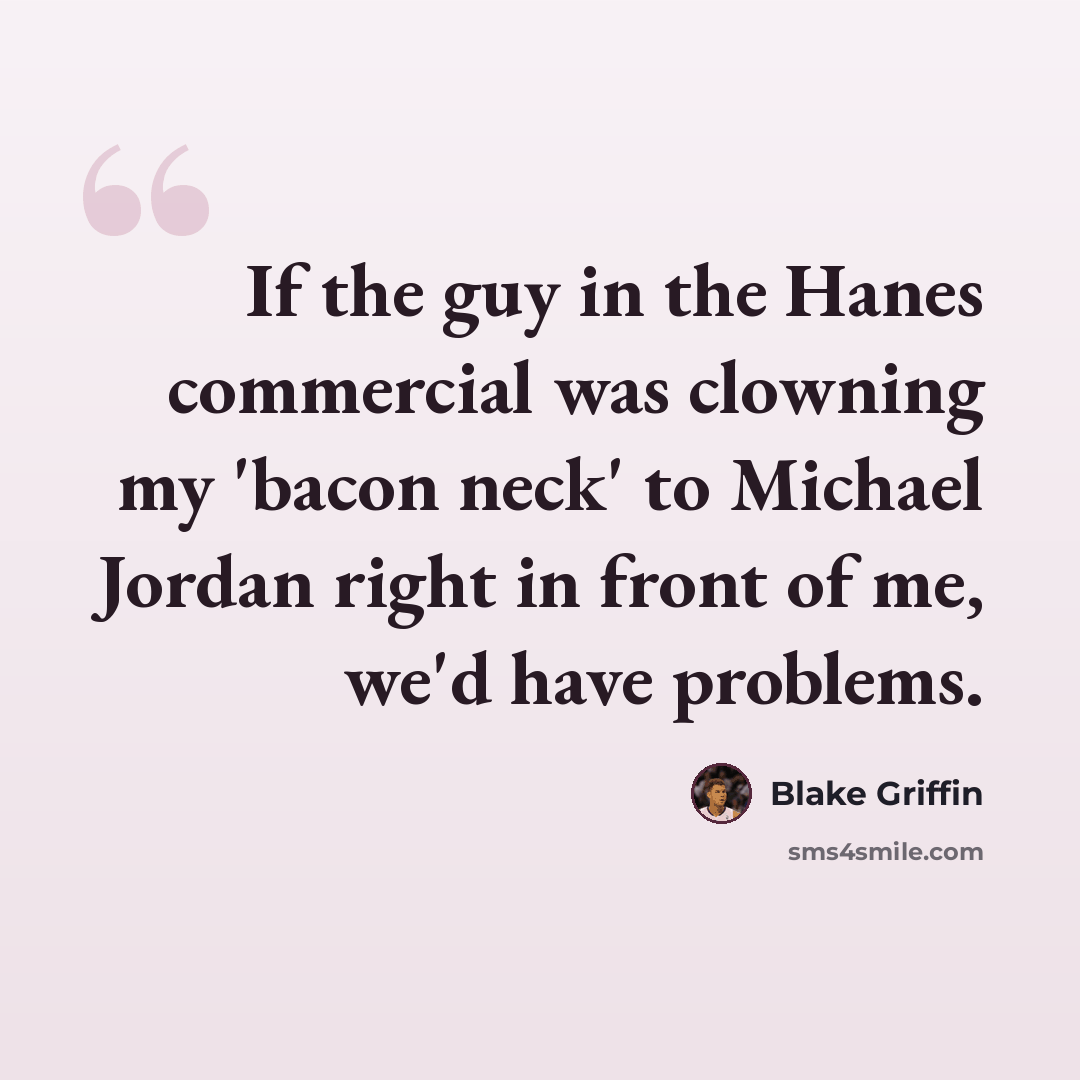 “If the guy in the Hanes commercial was clowning my 'bacon neck' to Michael Jordan right in front of me, we'd have problems.” quote by Blake Griffin