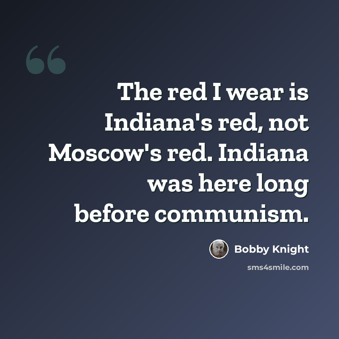 “The red I wear is Indiana's red, not Moscow's red. Indiana was here long before communism.” quote by Bobby Knight