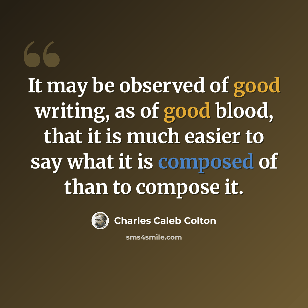 “It may be observed of good writing, as of good blood, that it is much easier to say what it is composed of than to compose it.” quote by Charles Caleb Colton