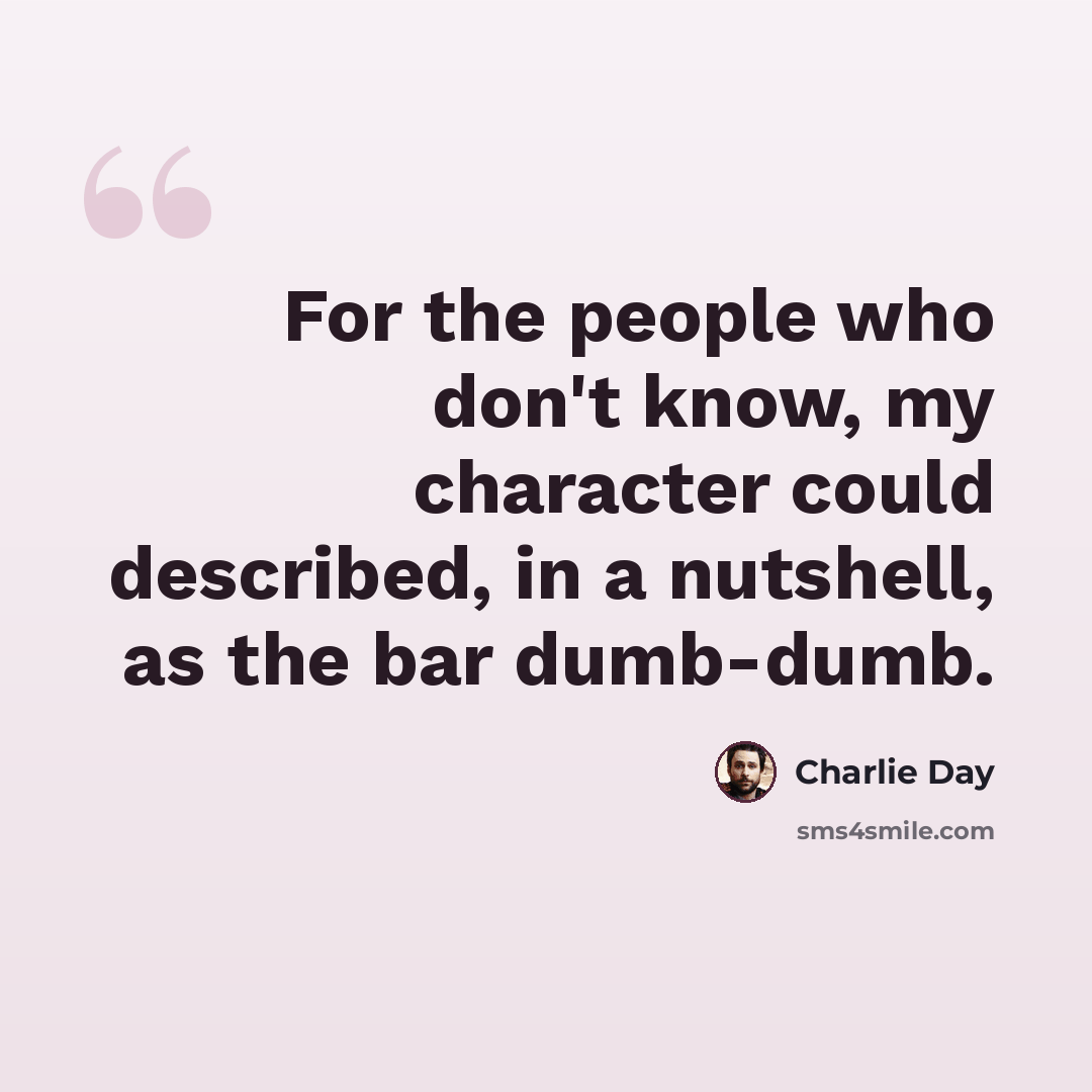 “For the people who don't know, my character could described, in a nutshell, as the bar dumb-dumb.” quote by Charlie Day