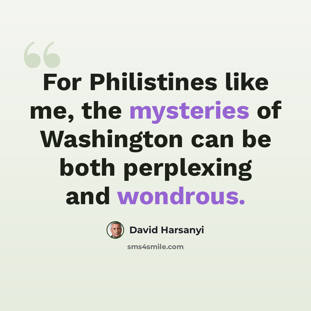“For Philistines like me, the mysteries of Washington can be both perplexing and wondrous.” quote by David Harsanyi