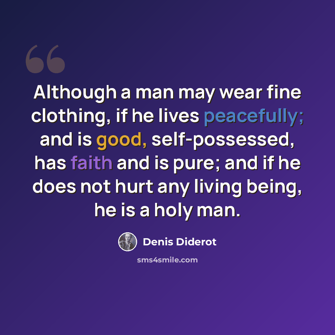 “Although a man may wear fine clothing, if he lives peacefully; and is good, self-possessed, has faith and is pure; and if he does not hurt any living being, he is a holy man.” quote by Denis Diderot