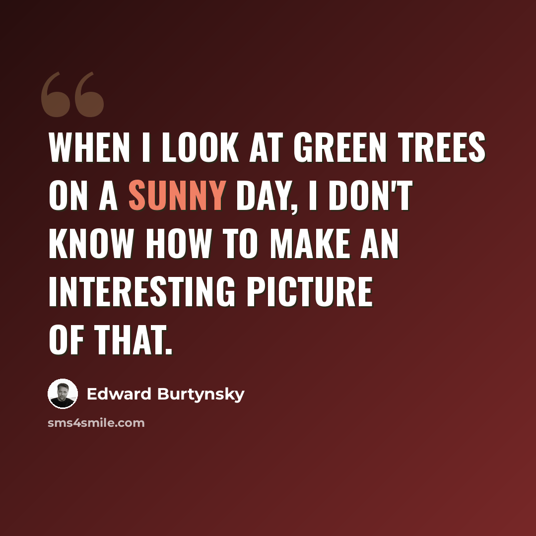 “When I look at green trees on a sunny day, I don't know how to make an interesting picture of that.” quote by Edward Burtynsky