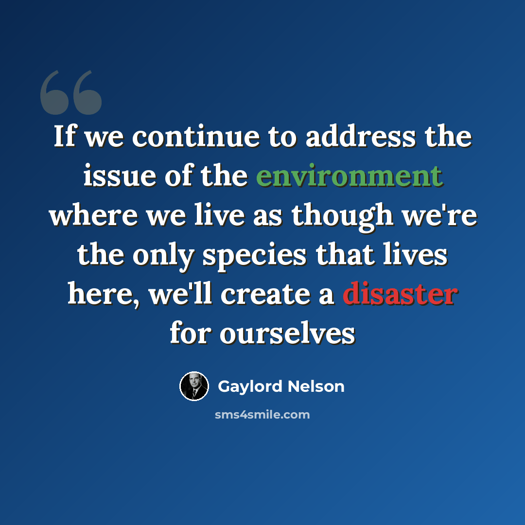 “If we continue to address the issue of the environment where we live as though we're the only species that lives here, we'll create a disaster for ourselves” quote by Gaylord Nelson