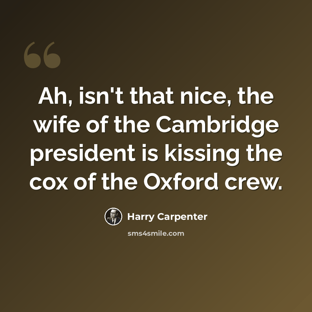 “Ah, isn't that nice, the wife of the Cambridge president is kissing the cox of the Oxford crew.” quote by Harry Carpenter