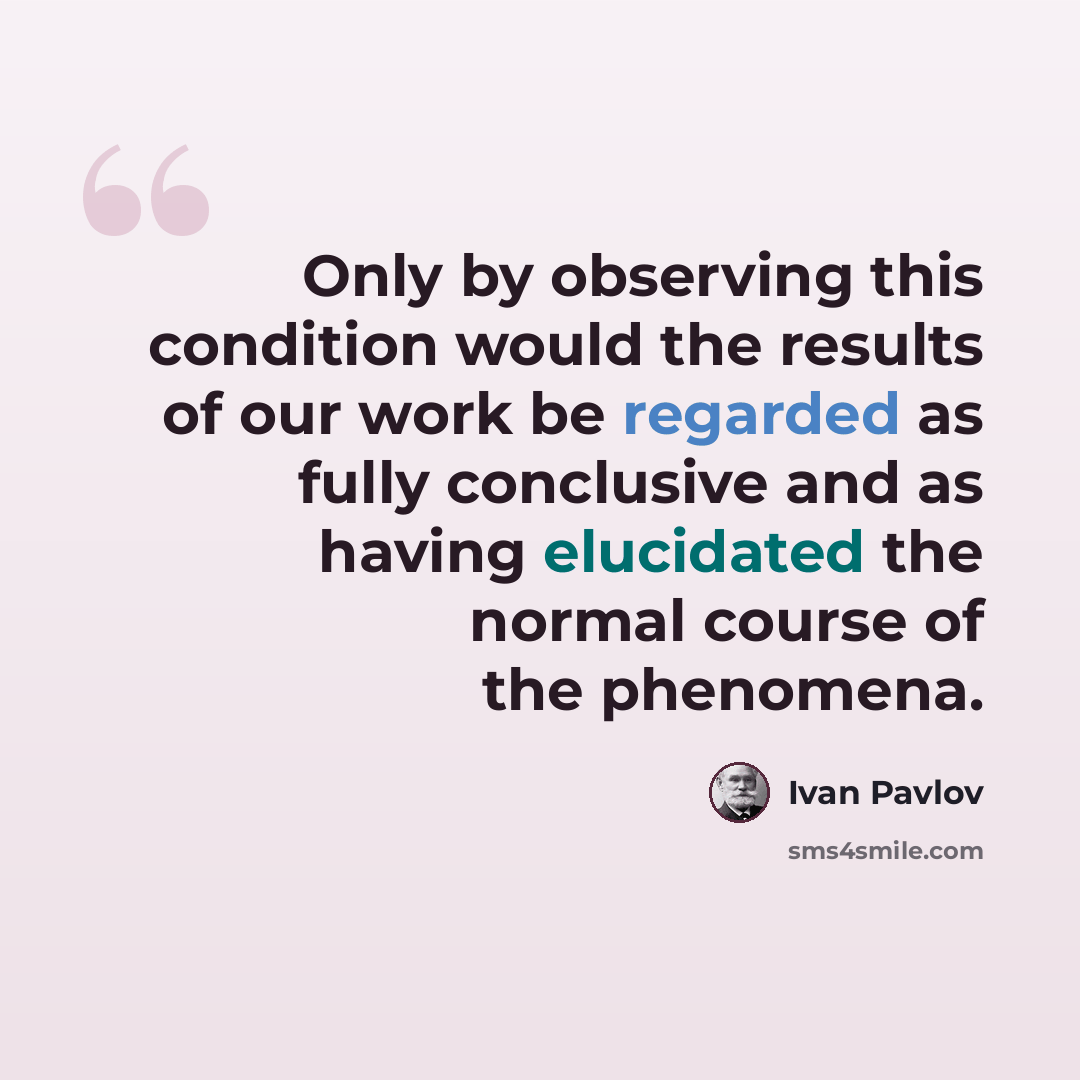 “Only by observing this condition would the results of our work be regarded as fully conclusive and as having elucidated the normal course of the phenomena.” quote by Ivan Pavlov