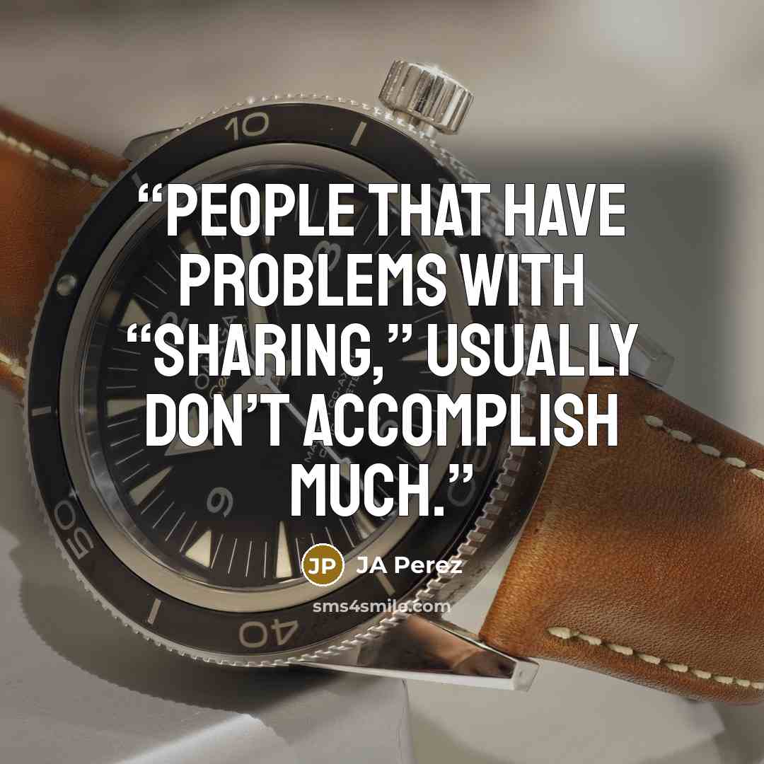 “People that have problems with “sharing,” usually don’t accomplish much.” quote by JA Perez