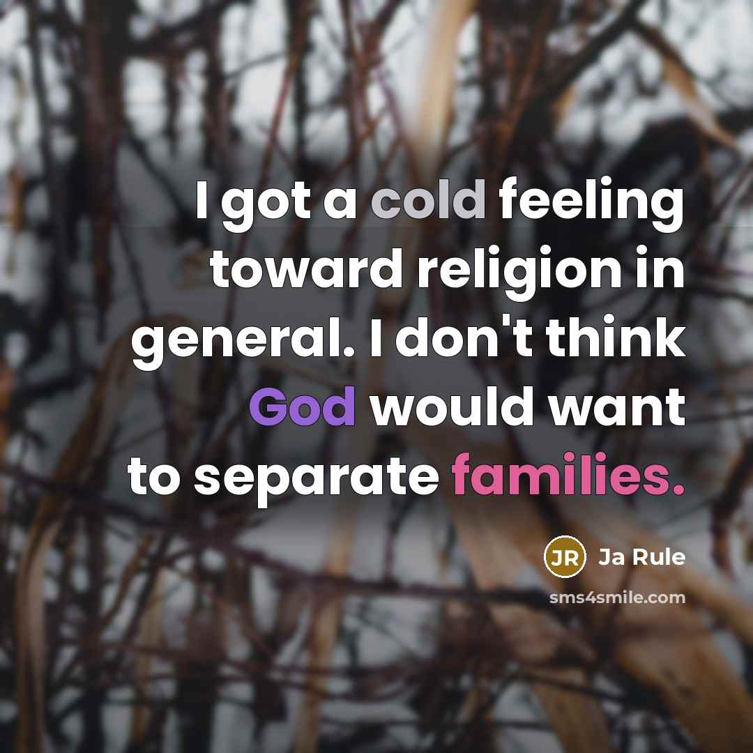 “I got a cold feeling toward religion in general. I don't think God would want to separate families.” quote by Ja Rule
