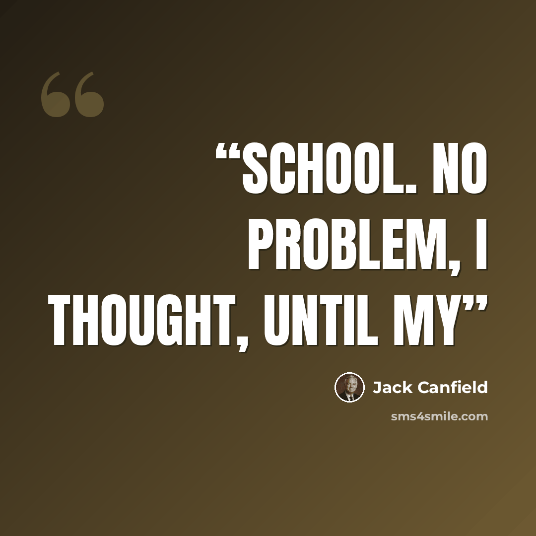 “school. No problem, I thought, until my” quote by Jack Canfield