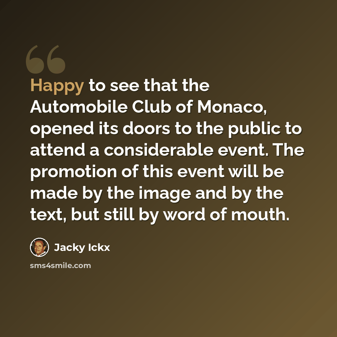“Happy to see that the Automobile Club of Monaco, opened its doors to the public to attend a considerable event. The promotion of this event will be made by the image and by the text, but still by word of mouth.” quote by Jacky Ickx