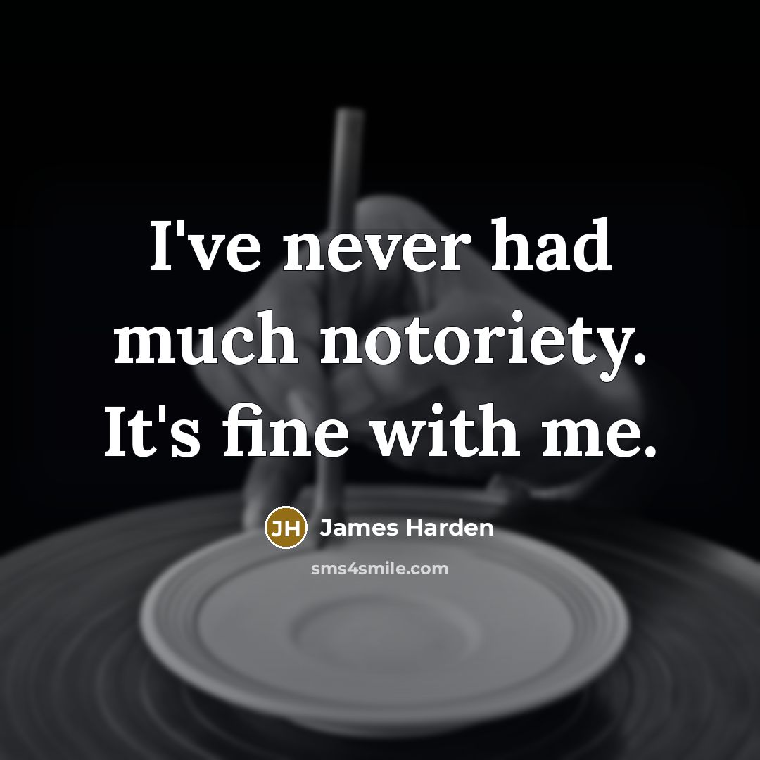 “I've never had much notoriety. It's fine with me.” quote by James Harden