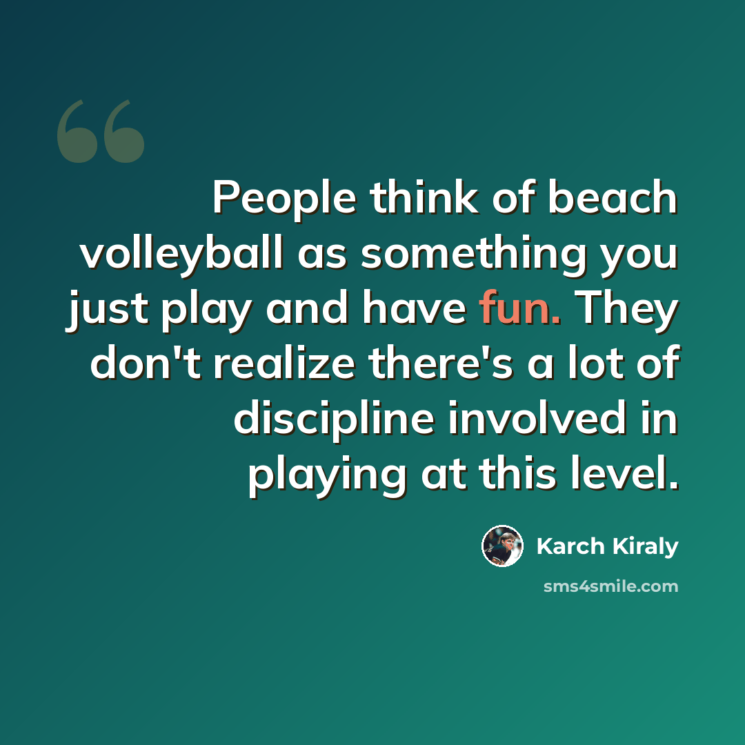 “People think of beach volleyball as something you just play and have fun. They don't realize there's a lot of discipline involved in playing at this level.” quote by Karch Kiraly