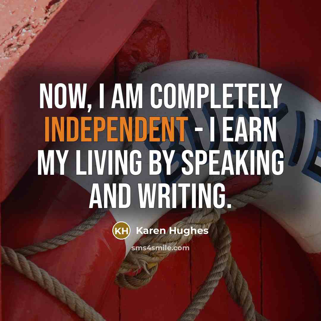 “Now, I am completely independent - I earn my living by speaking and writing.” quote by Karen Hughes
