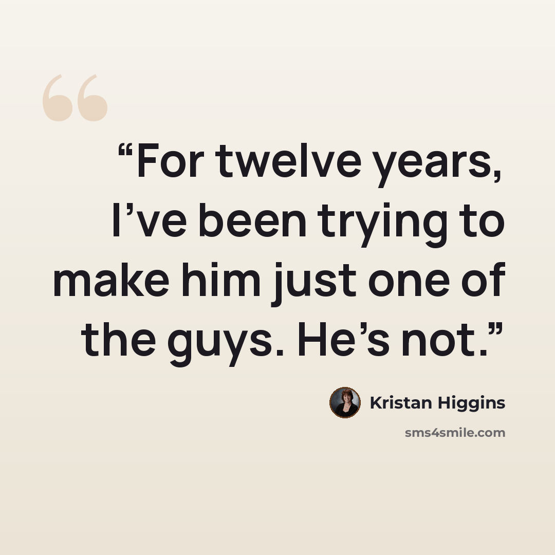 “For twelve years, I've been trying to make him just one of the guys. He's not.” quote by Kristan Higgins