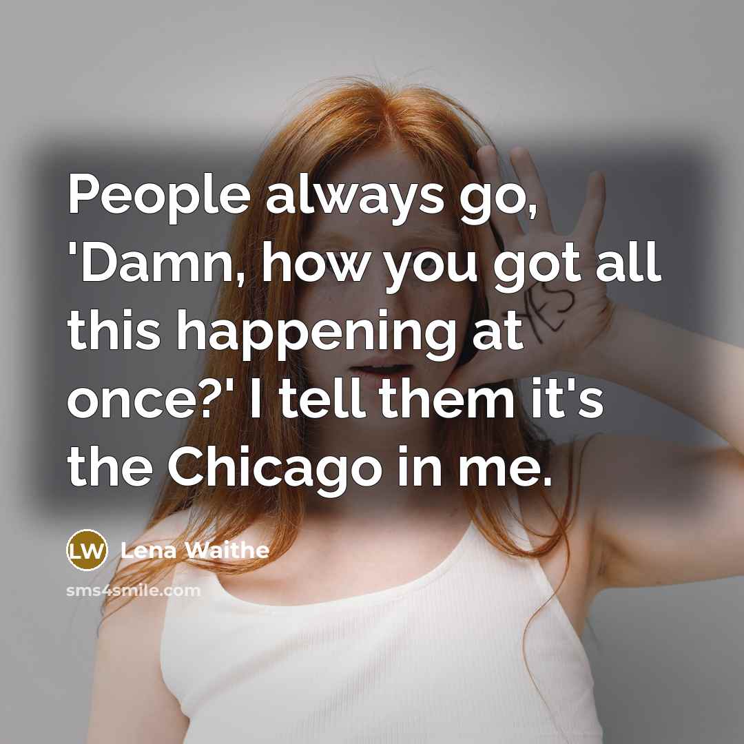 “People always go, 'Damn, how you got all this happening at once?' I tell them it's the Chicago in me.” quote by Lena Waithe