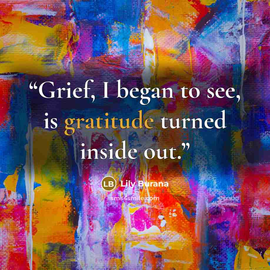 “Grief, I began to see, is gratitude turned inside out.” quote by Lily Burana