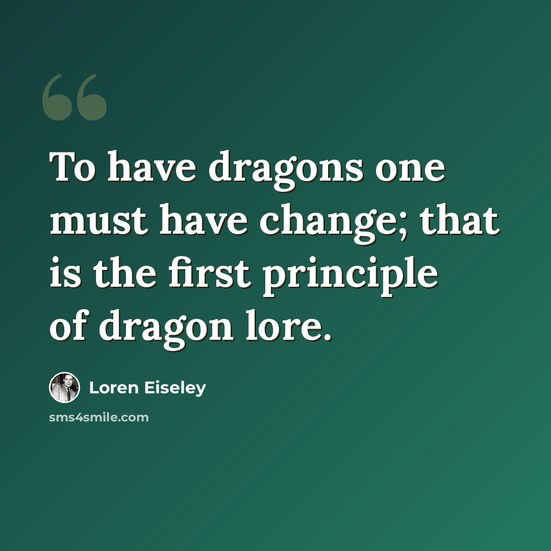 “To have dragons one must have change; that is the first principle of dragon lore.” quote by Loren Eiseley