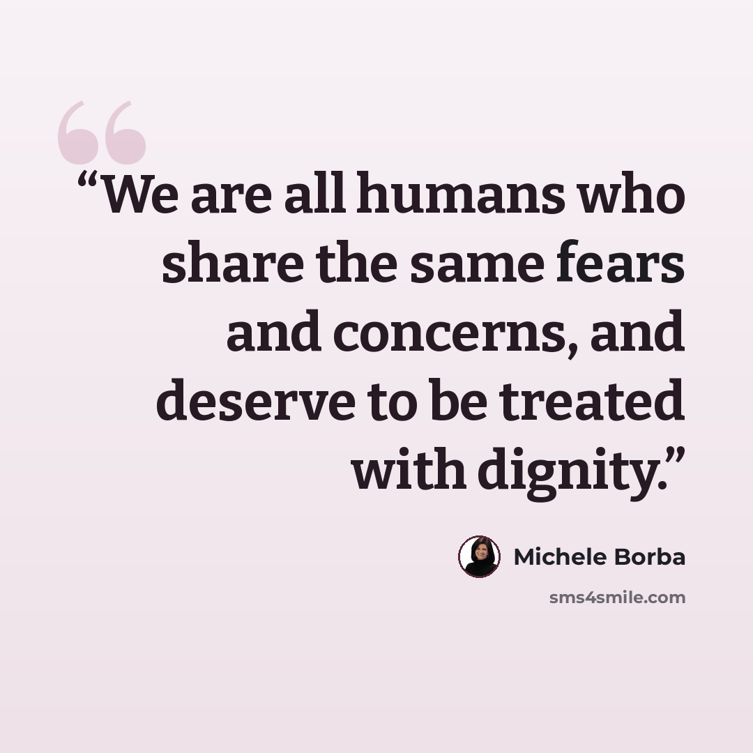 “We are all humans who share the same fears and concerns, and deserve to be treated with dignity.” quote by Michele Borba