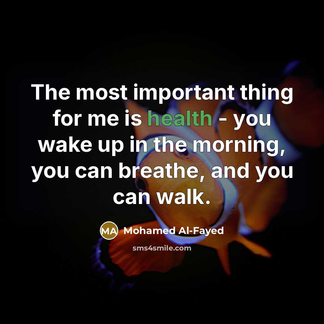 “The most important thing for me is health - you wake up in the morning, you can breathe, and you can walk.” quote by Mohamed Al-Fayed