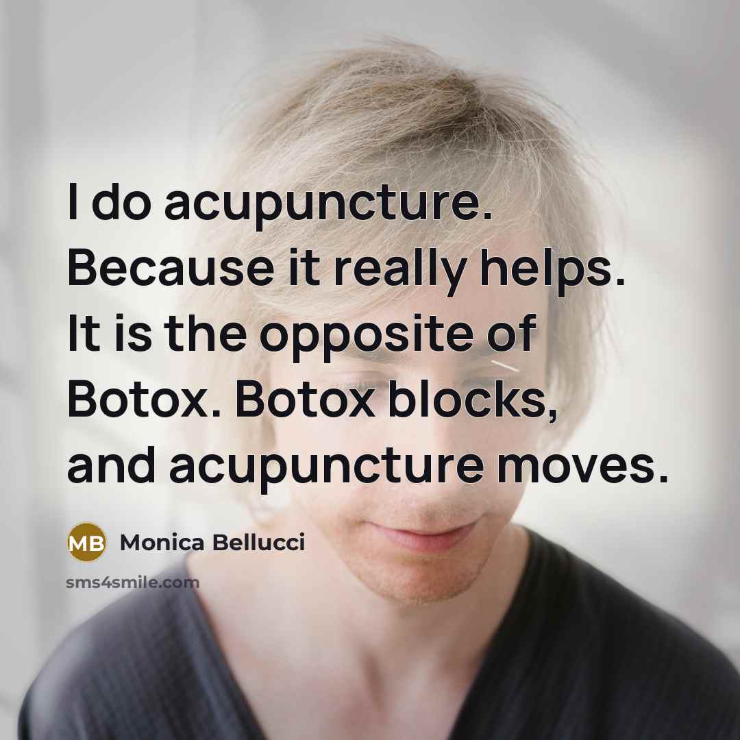 “I do acupuncture. Because it really helps. It is the opposite of Botox. Botox blocks, and acupuncture moves.” quote by Monica Bellucci