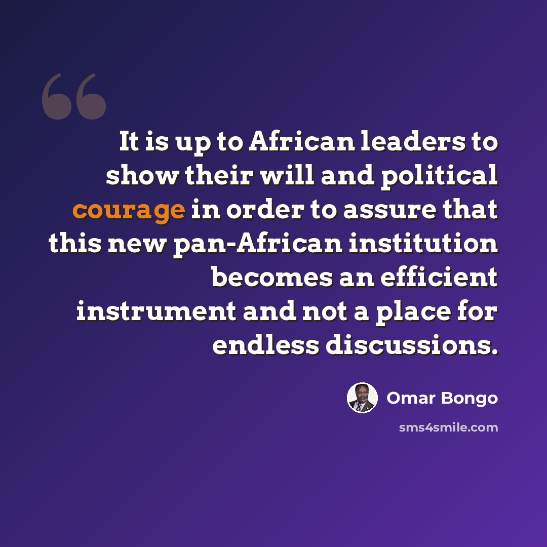 “It is up to African leaders to show their will and political courage in order to assure that this new pan-African institution becomes an efficient instrument and not a place for endless discussions.” quote by Omar Bongo