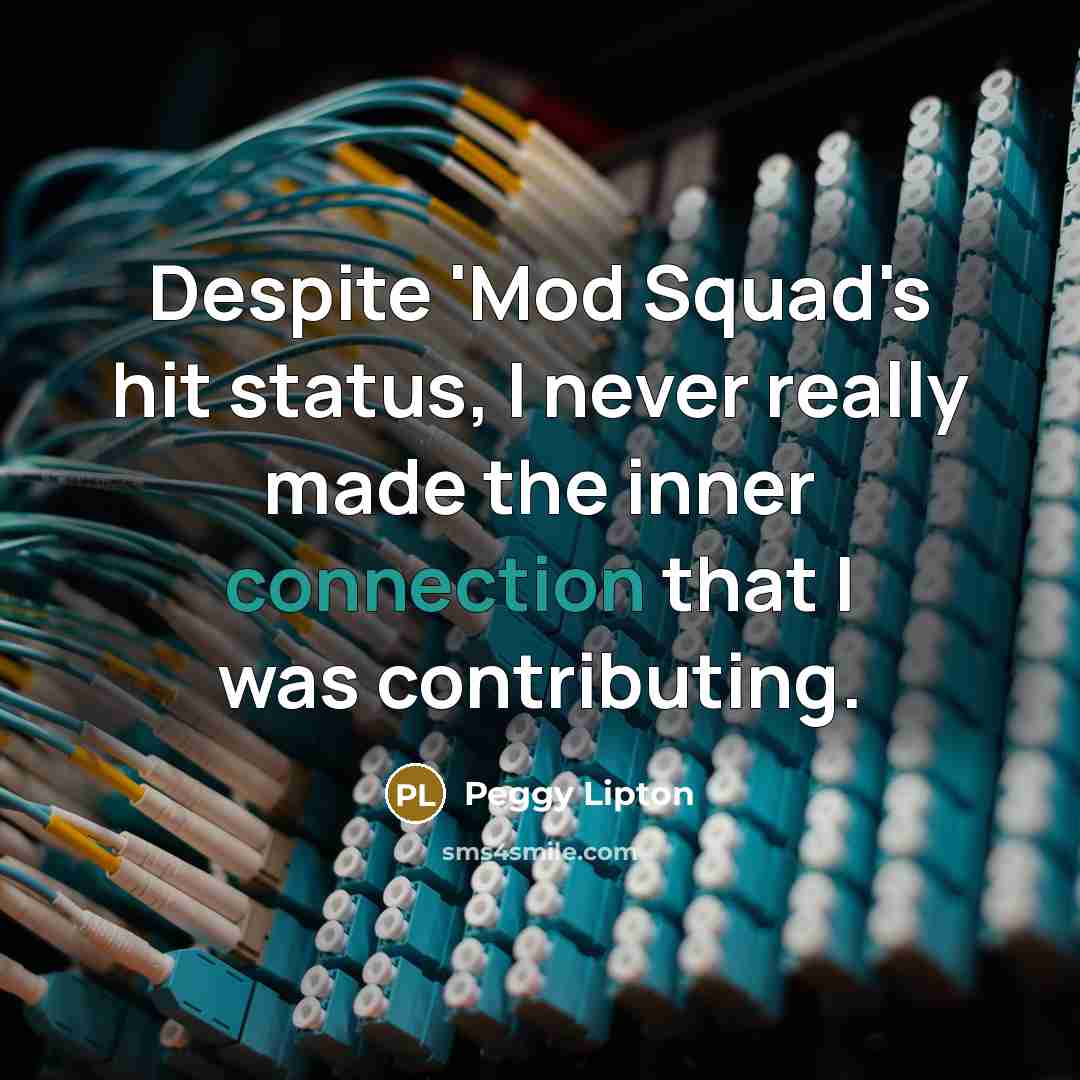 “Despite 'Mod Squad's hit status, I never really made the inner connection that I was contributing.” quote by Peggy Lipton