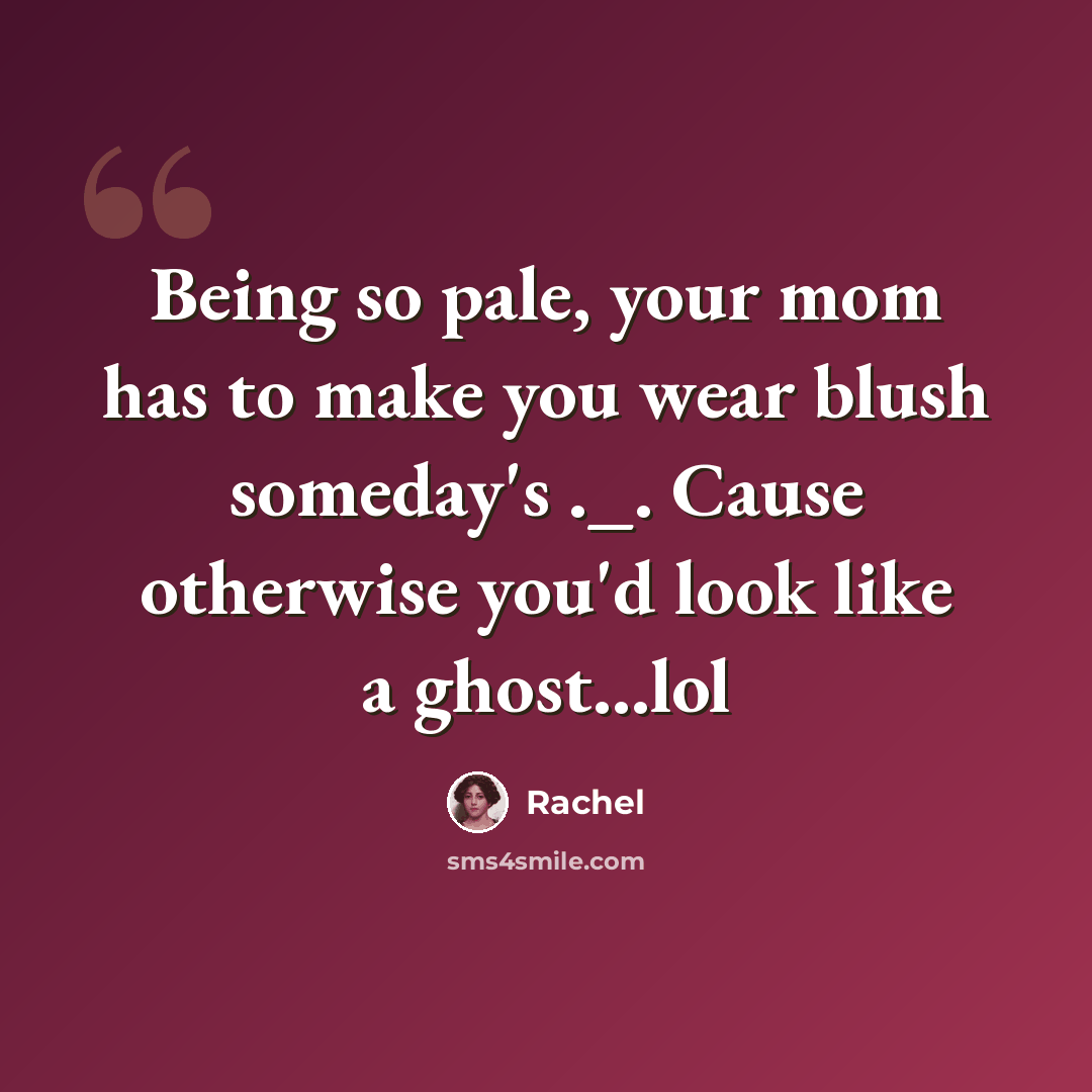 “Being so pale, your mom has to make you wear blush someday's ._. Cause otherwise you'd look like a ghost…lol” quote by Rachel