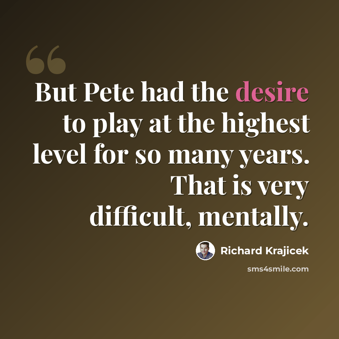 “But Pete had the desire to play at the highest level for so many years. That is very difficult, mentally.” quote by Richard Krajicek
