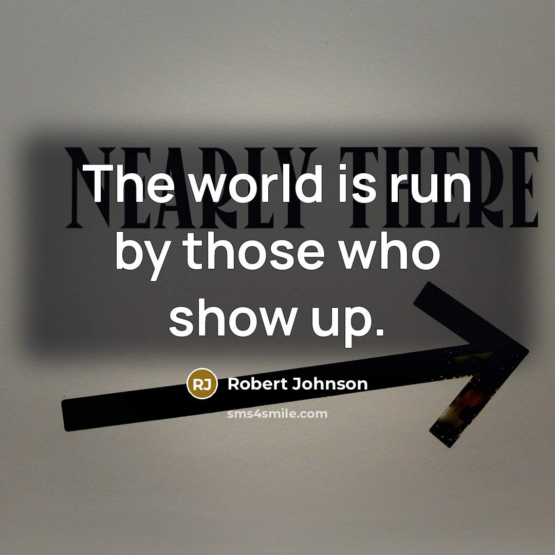 “The world is run by those who show up.” quote by Robert Johnson