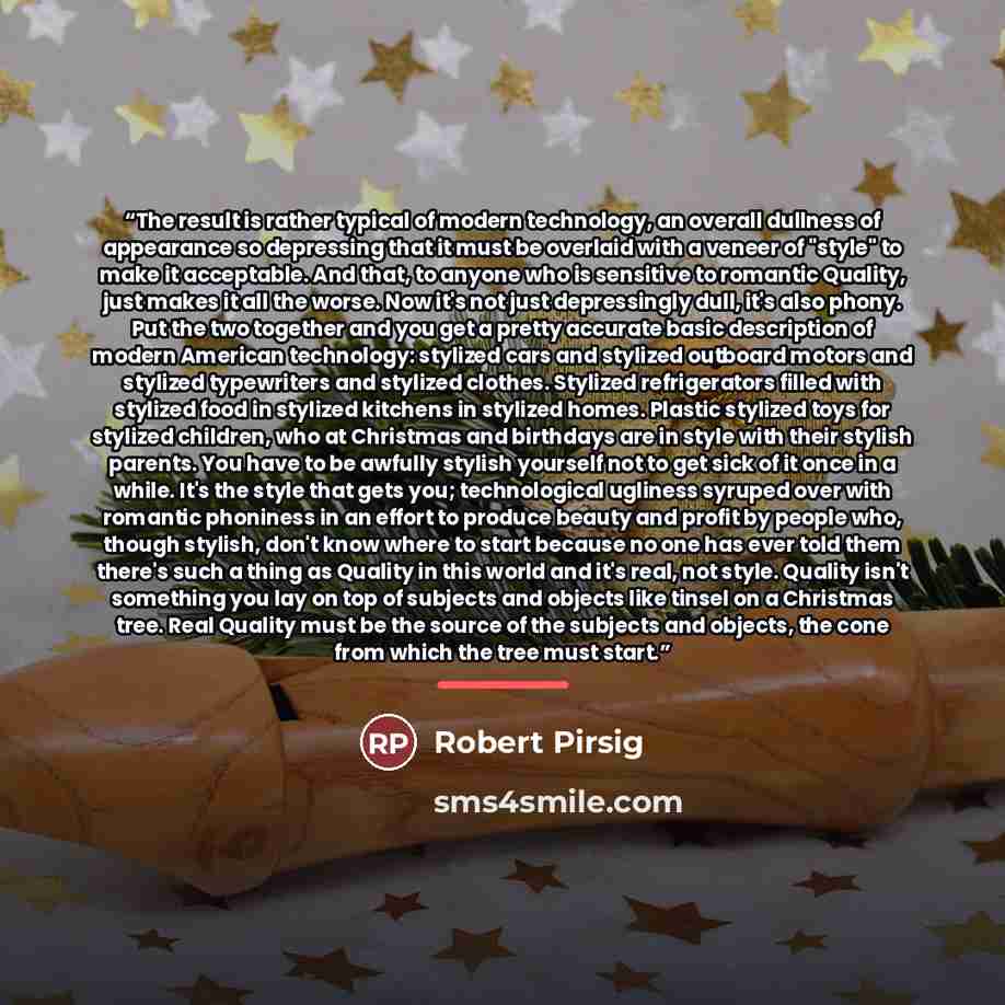“The result is rather typical of modern technology, an overall dullness of appearance so depressing that it must be overlaid with a veneer of "style" to make it acceptable. And that, to anyone who is sensitive to romantic Quality, just makes it all the worse. Now it's not just depressingly dull…” quote by Robert Pirsig