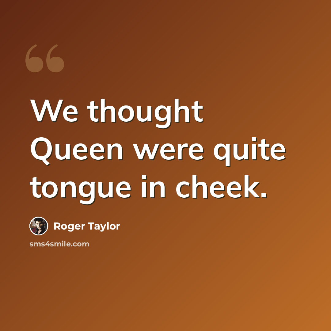 “We thought Queen were quite tongue in cheek.” quote by Roger Taylor