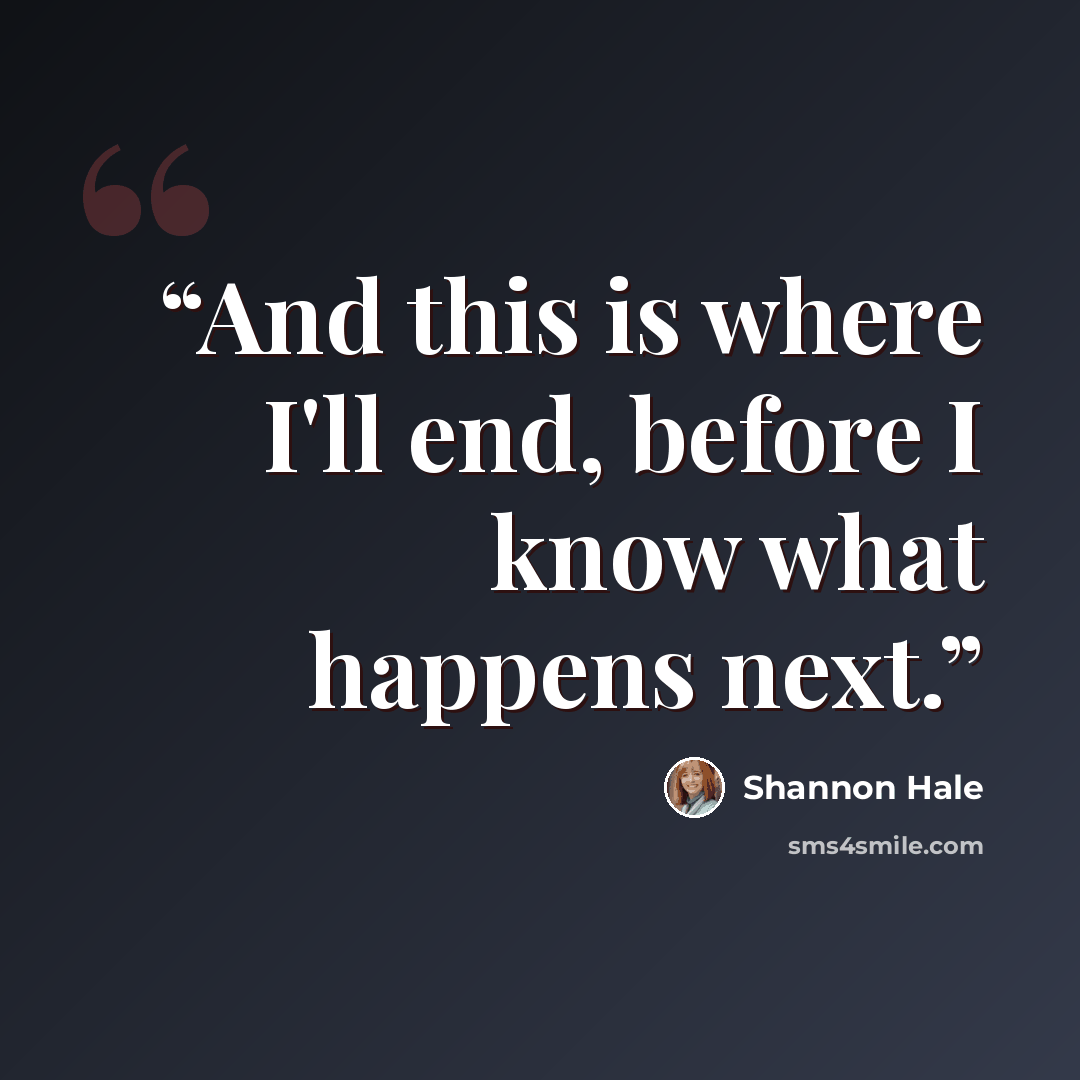 “And this is where I'll end, before I know what happens next.” quote by Shannon Hale