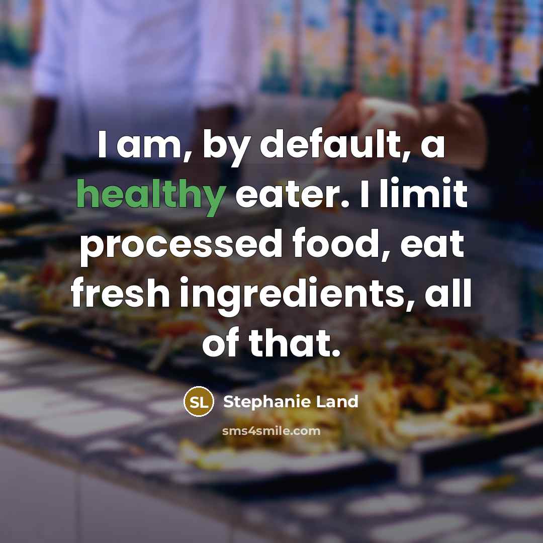 “I am, by default, a healthy eater. I limit processed food, eat fresh ingredients, all of that.” quote by Stephanie Land