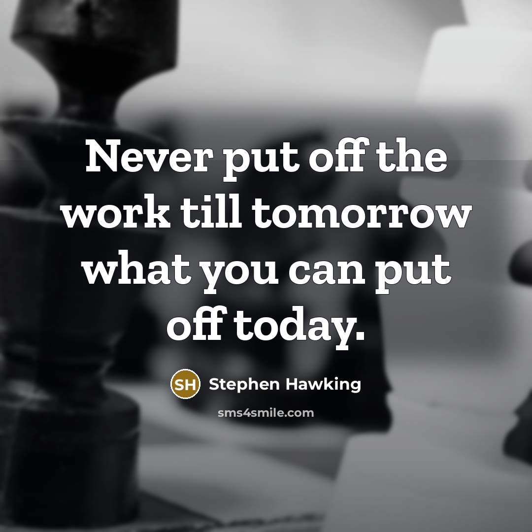 “Never put off the work till tomorrow what you can put off today.” quote by Stephen Hawking