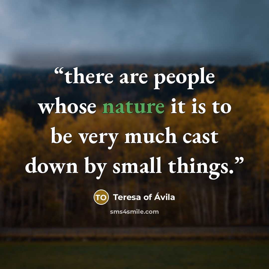 “there are people whose nature it is to be very much cast down by small things.” quote by Teresa of Ávila