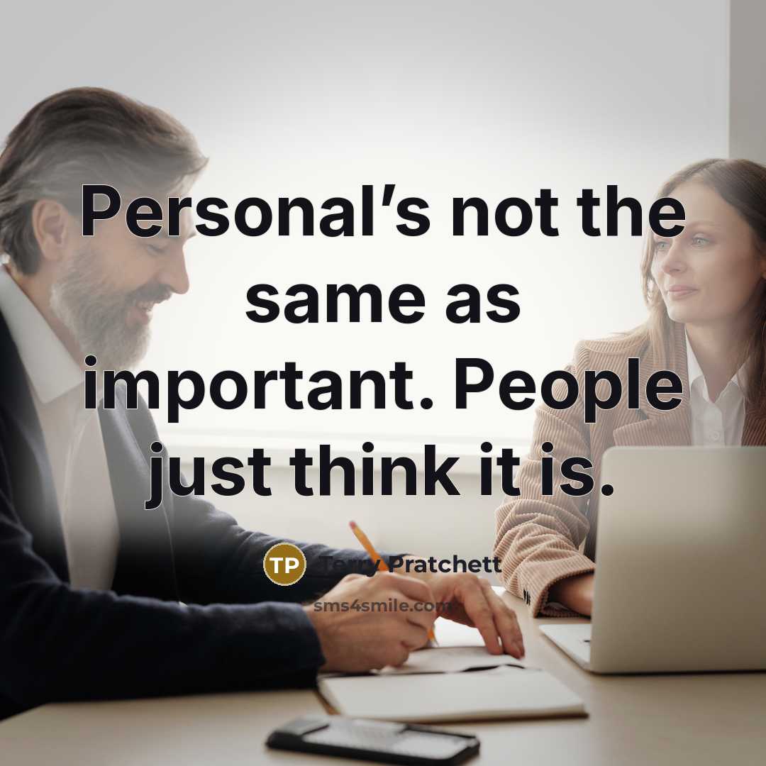 “Personal’s not the same as important. People just think it is.” quote by Terry Pratchett
