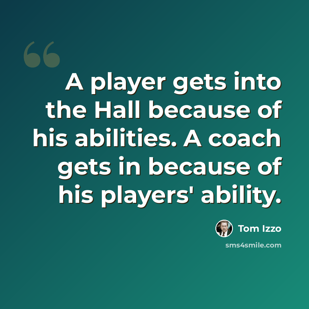 “A player gets into the Hall because of his abilities. A coach gets in because of his players' ability.” quote by Tom Izzo