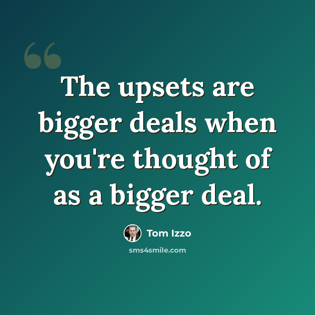 “The upsets are bigger deals when you're thought of as a bigger deal.” quote by Tom Izzo