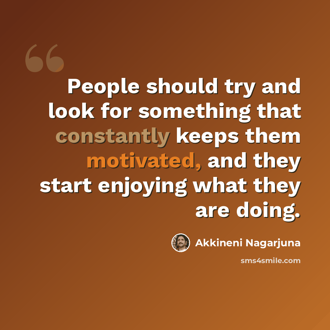 “People should try and look for something that constantly keeps them motivated, and they start enjoying what they are doing.” quote by Akkineni Nagarjuna