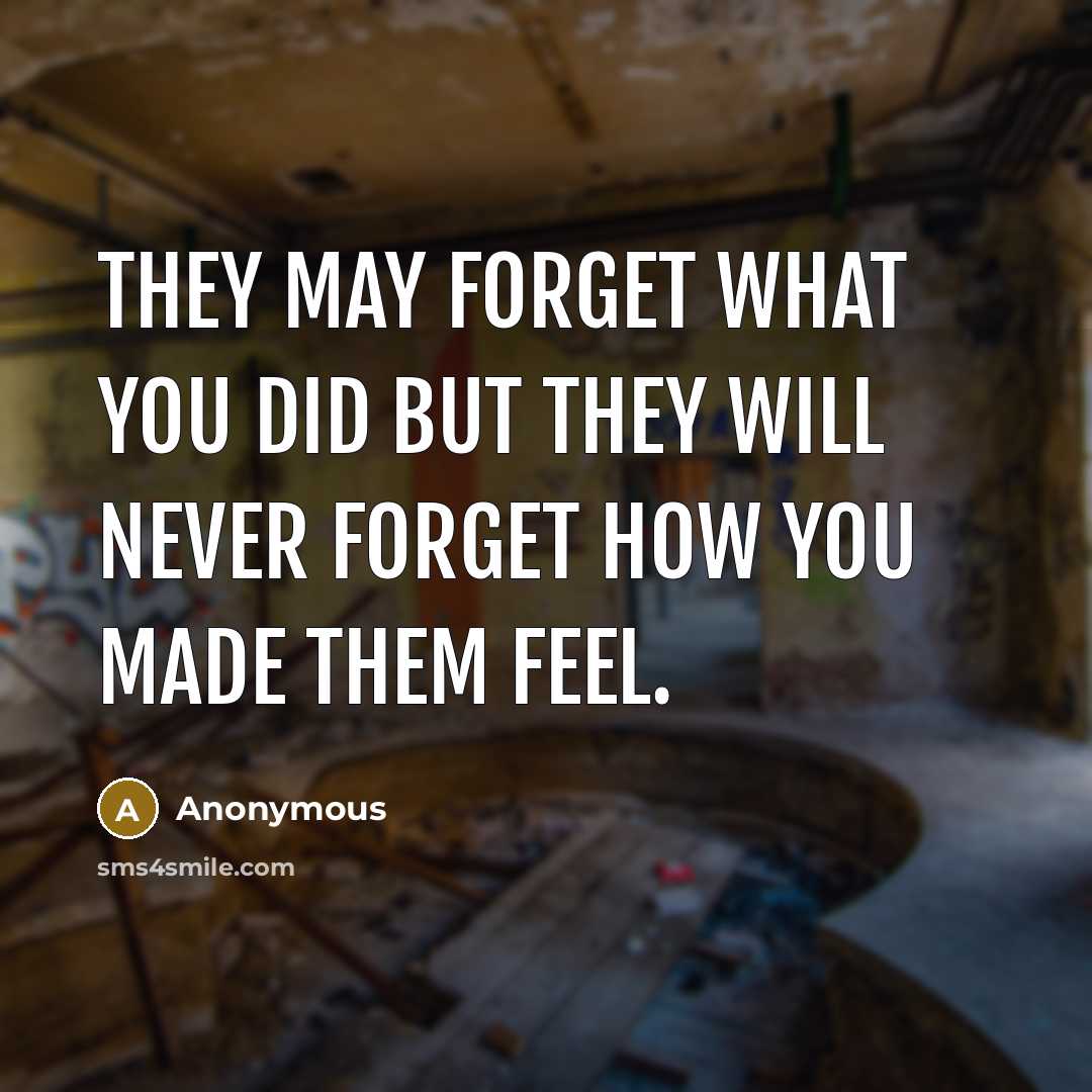 “They may forget what you did but they will never forget how you made them feel.” quote by Anonymous