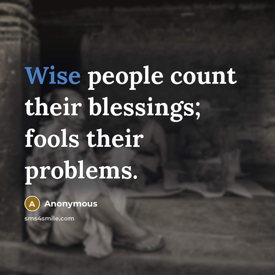 “Wise people count their blessings; fools their problems.” quote by Anonymous