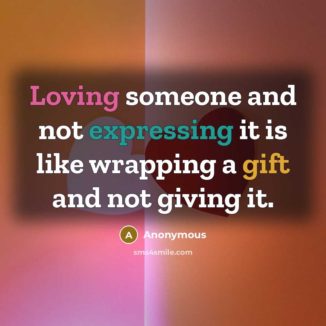 “Loving someone and not expressing it is like wrapping a gift and not giving it.” quote by Anonymous