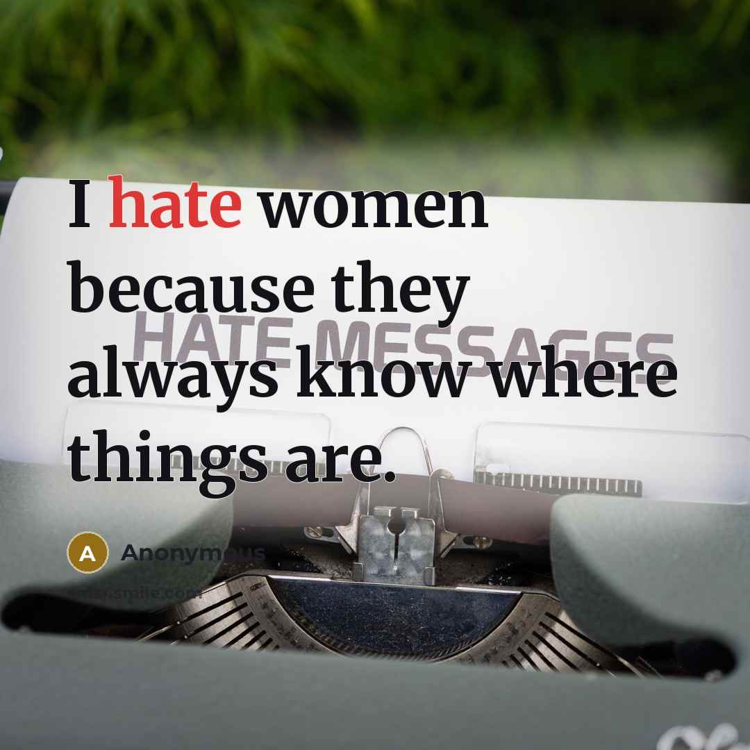 “I hate women because they always know where things are.” quote by Anonymous