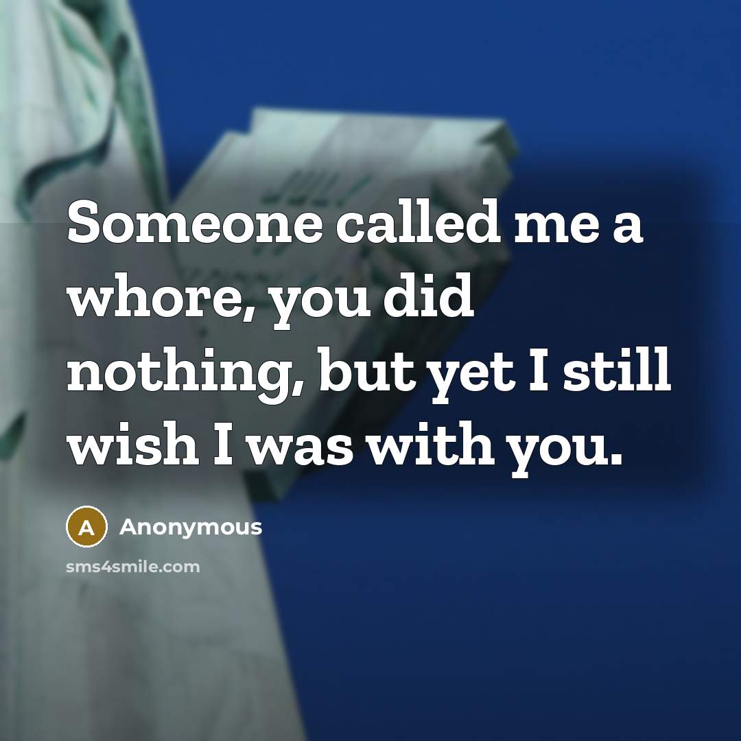 “Someone called me a whore, you did nothing, but yet I still wish I was with you.” quote by Anonymous
