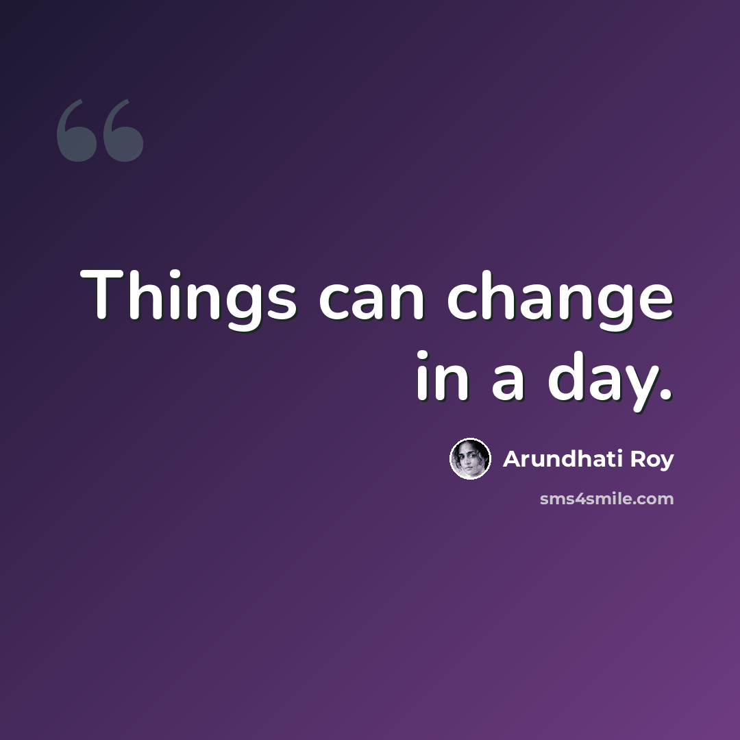 “Things can change in a day.” quote by Arundhati Roy