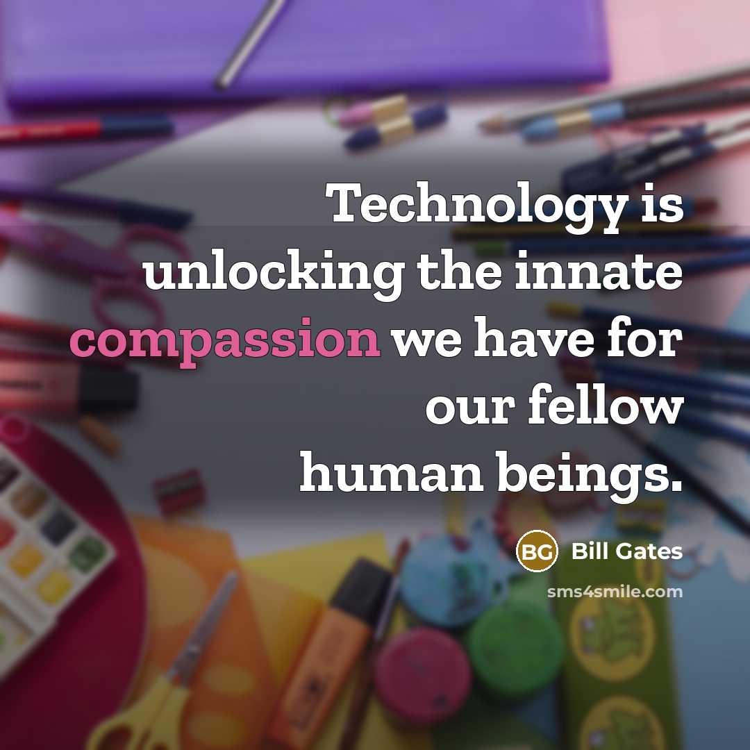 “Technology is unlocking the innate compassion we have for our fellow human beings.” quote by Bill Gates