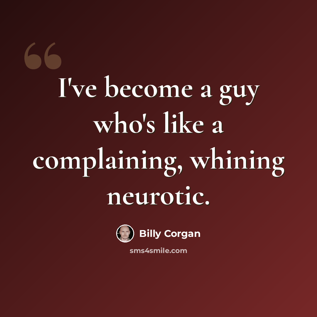 “I've become a guy who's like a complaining, whining neurotic.” quote by Billy Corgan