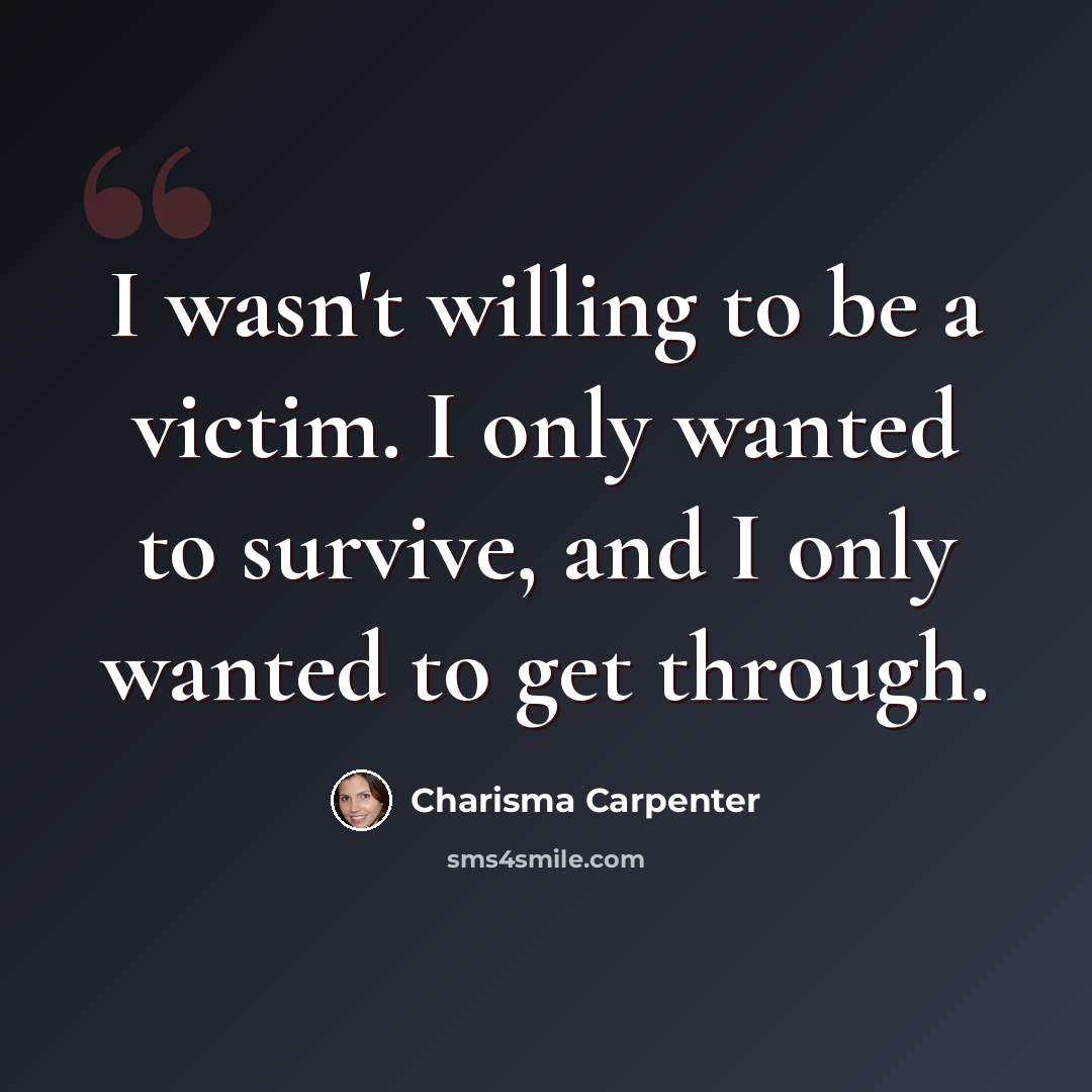 “I wasn't willing to be a victim. I only wanted to survive, and I only wanted to get through.” quote by Charisma Carpenter