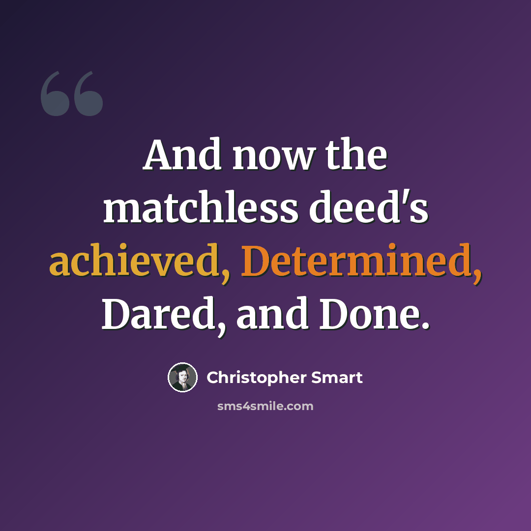 “And now the matchless deed's achieved, Determined, Dared, and Done.” quote by Christopher Smart