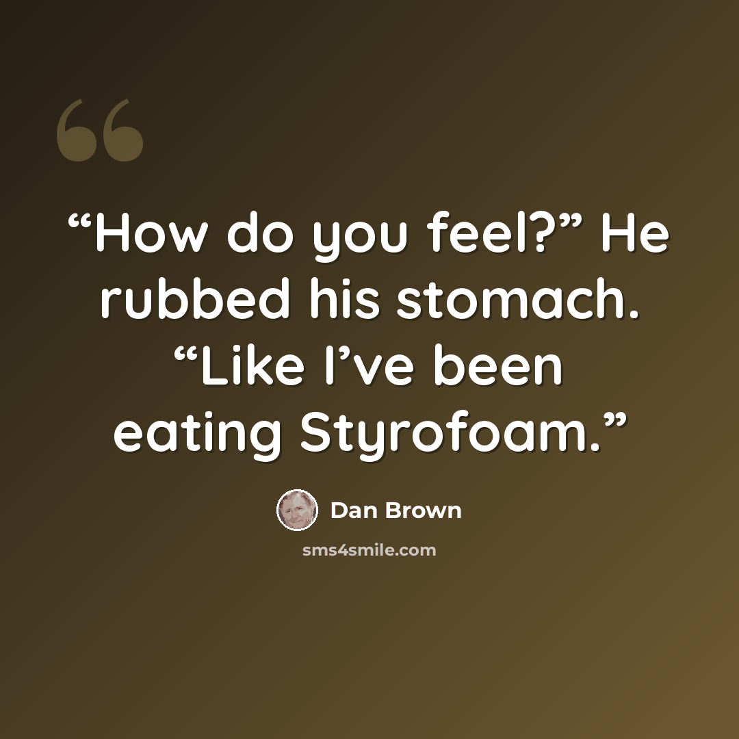 “How do you feel?” He rubbed his stomach. “Like I’ve been eating Styrofoam.” quote by Dan Brown